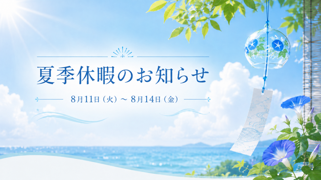 夏季休暇のお知らせ。2026年8月11日火曜日から8月14日金曜日まで夏季休暇、8月15日土曜日は一部の部門のみ営業、8月17日月曜日より通常営業いたします。